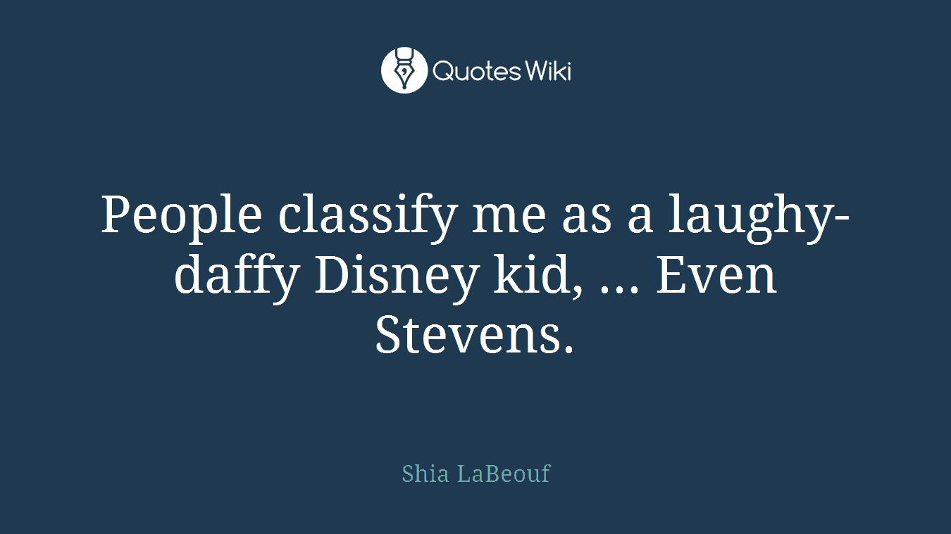 People classify me as a laughy-daffy Disney kid, ... Even Stevens.