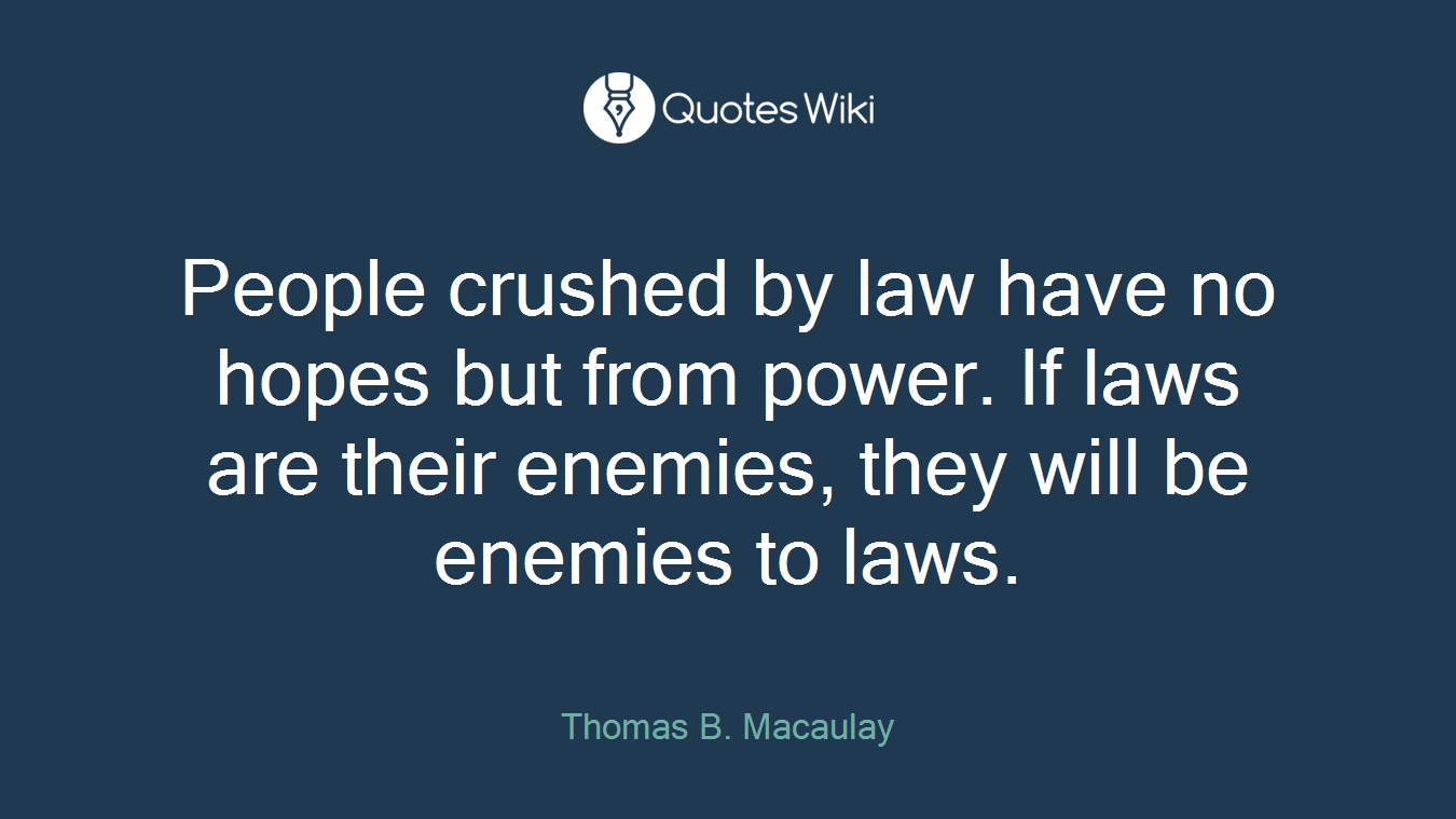 People crushed by law have no hopes but from power. If laws are their enemies, they will be enemies to laws.