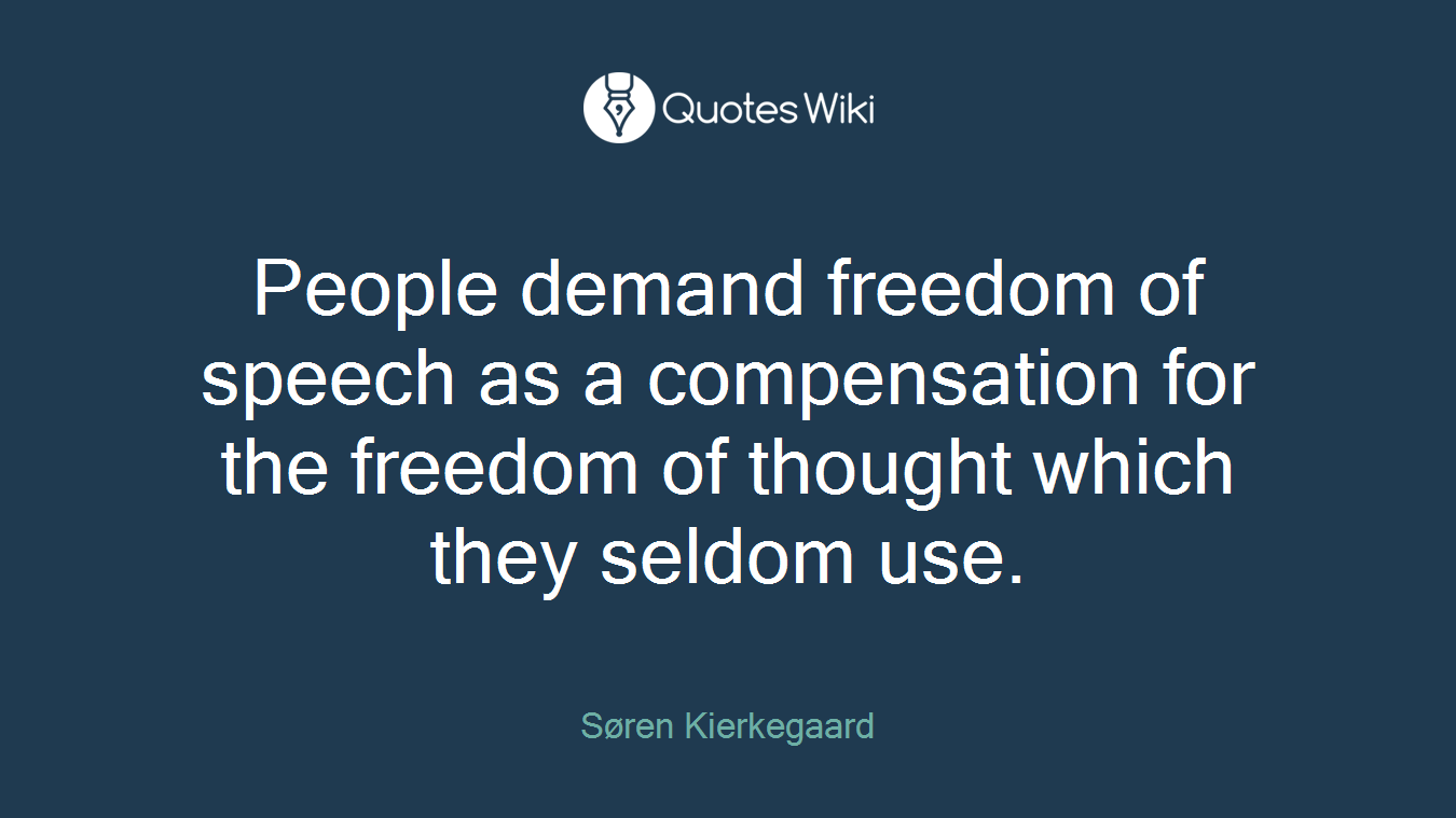 People demand freedom of speech as a compensation for the freedom of thought which they seldom use.