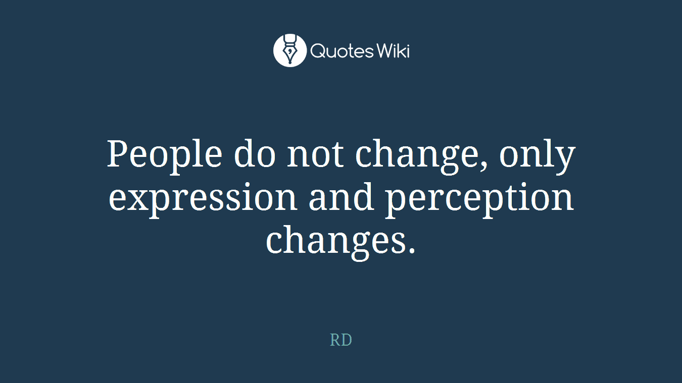 People do not change, only expression and perception changes.