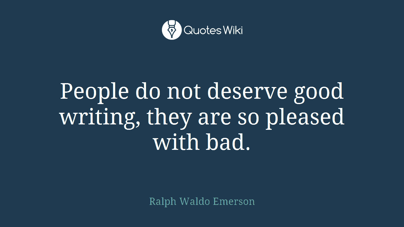 People do not deserve good writing, they are so pleased with bad.