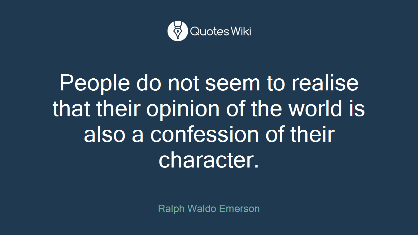 People do not seem to realise that their opinion of the world is also a confession of their character.