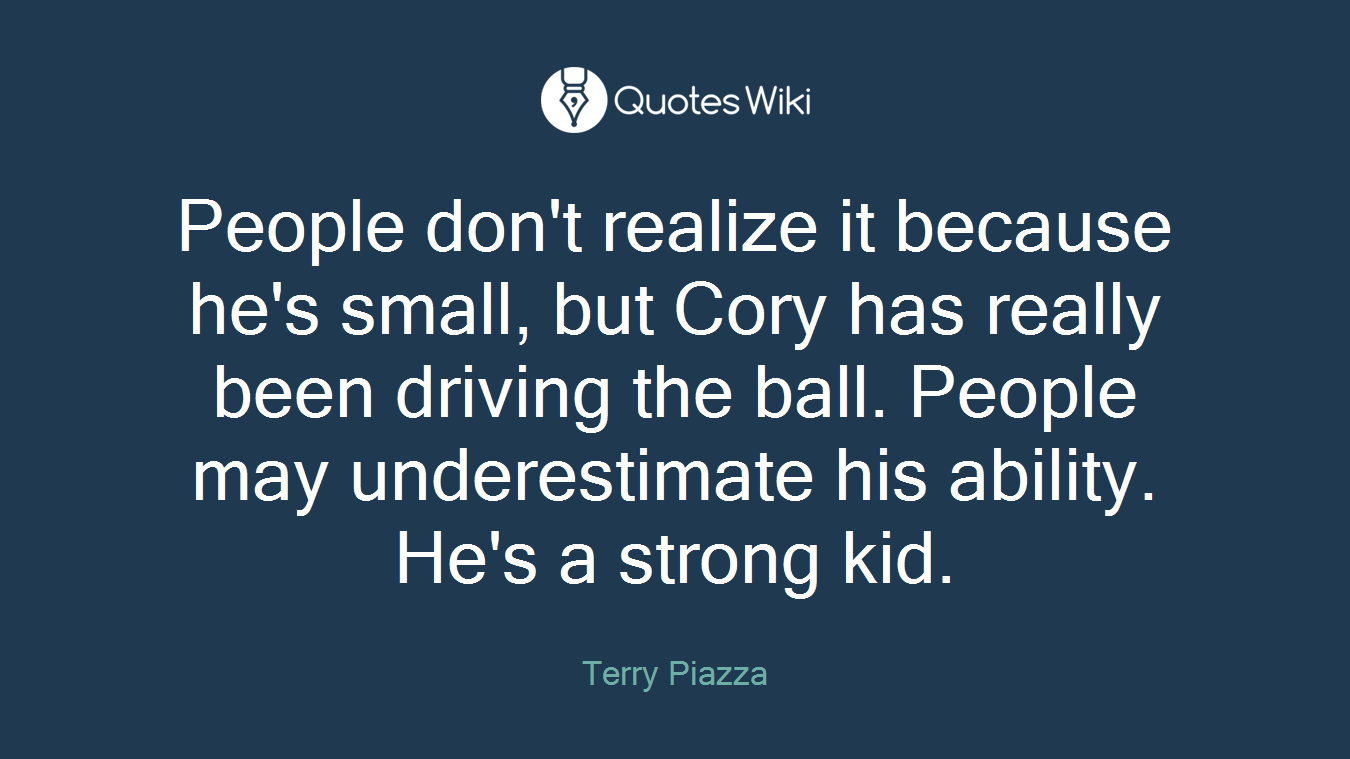 People don't realize it because he's small, but Cory has really been driving the ball. People may underestimate his ability. He's a strong kid.