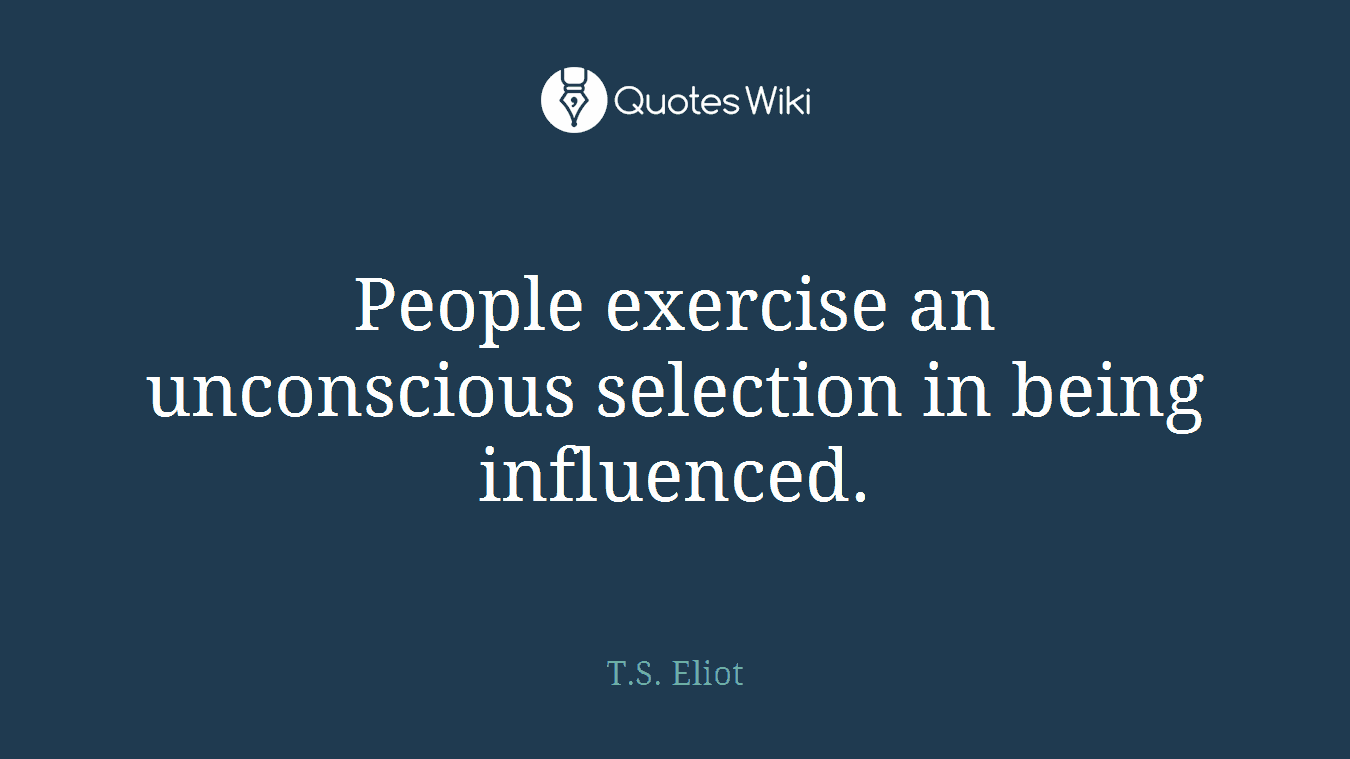 People exercise an unconscious selection in being influenced.