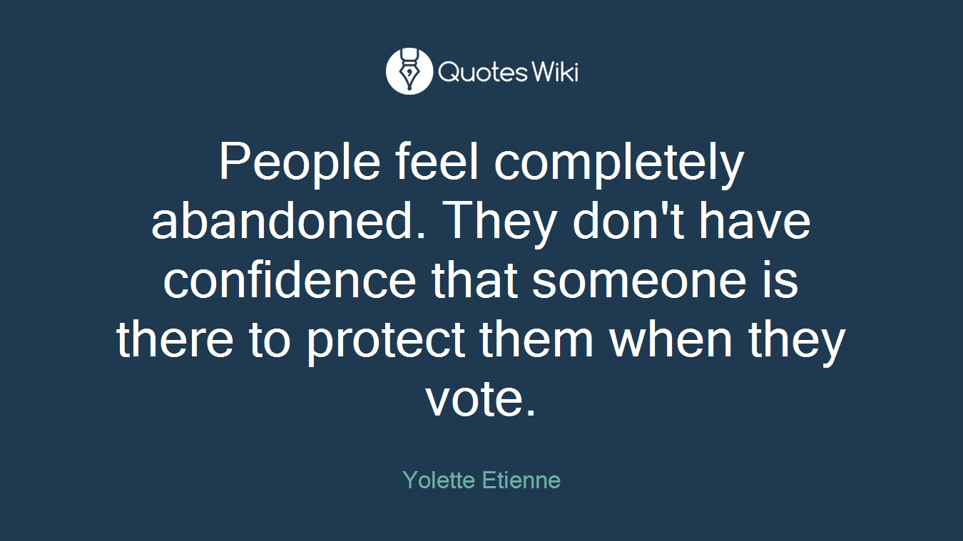People feel completely abandoned. They don't have confidence that someone is there to protect them when they vote.