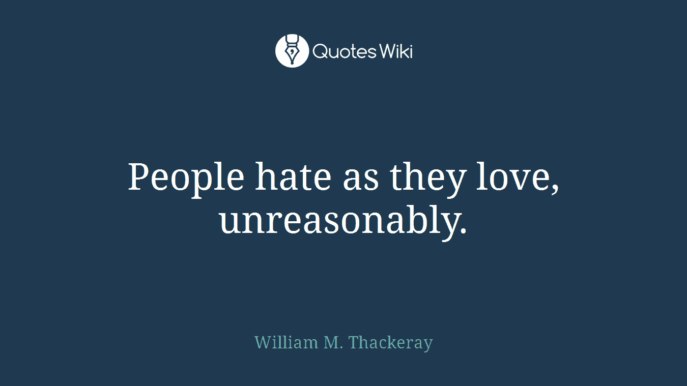 People hate as they love, unreasonably.