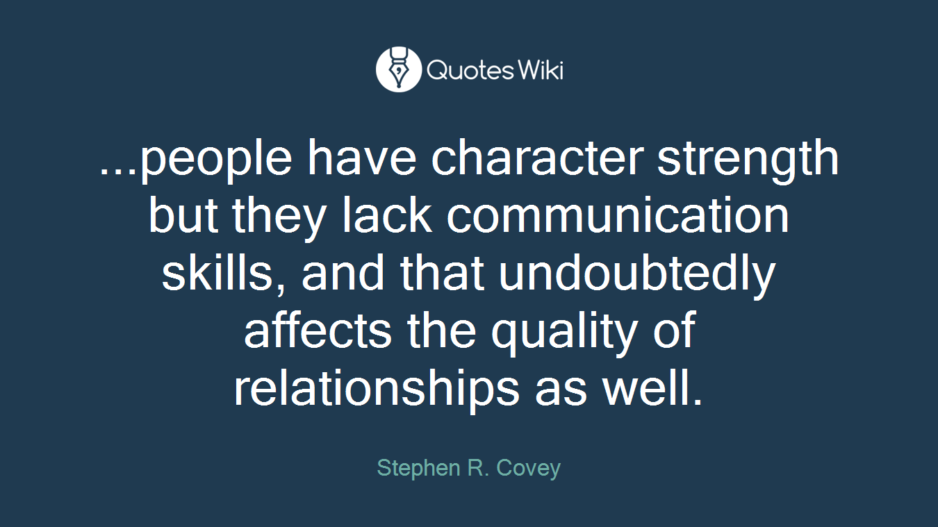 ...people have character strength but they lack communication skills, and that undoubtedly affects the quality of relationships as well.