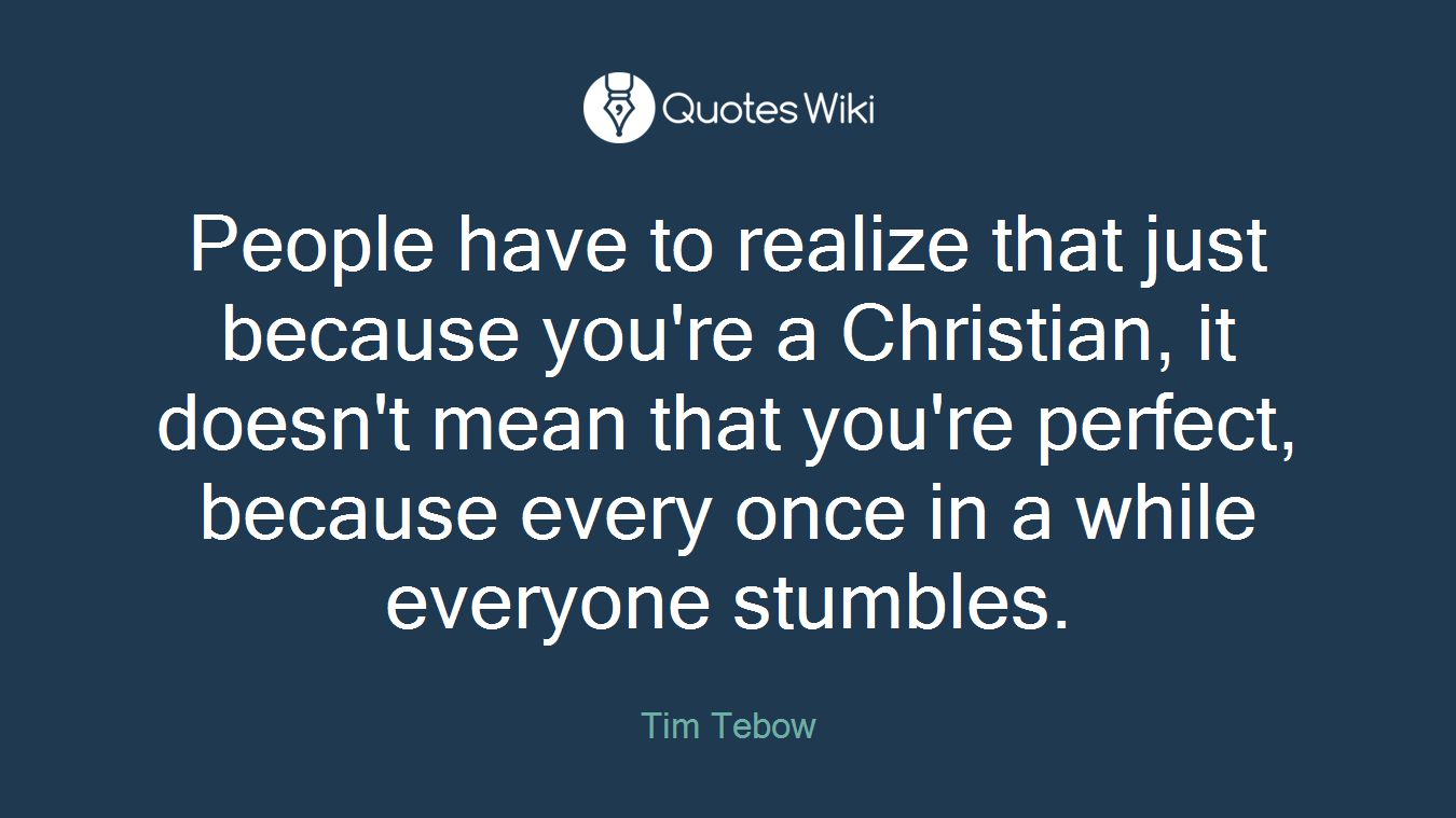 People have to realize that just because you're a Christian, it doesn't mean that you're perfect, because every once in a while everyone stumbles.