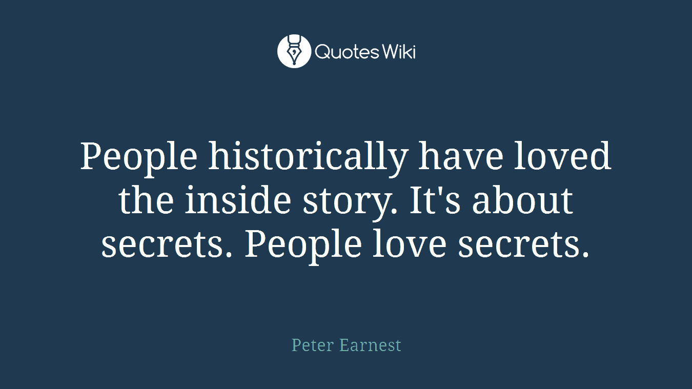 People historically have loved the inside story. It's about secrets. People love secrets.
