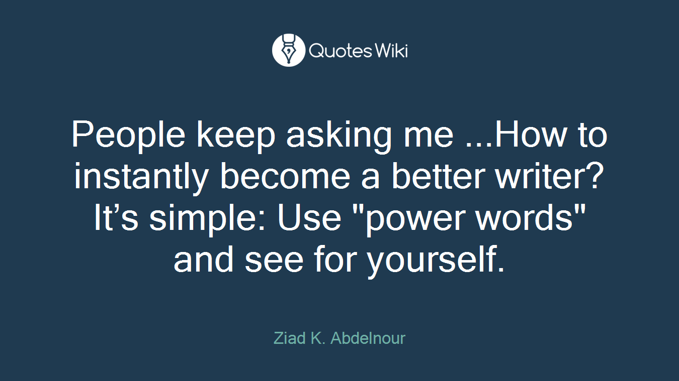 People keep asking me ...How to instantly become a better writer? It’s simple: Use "power words" and see for yourself.