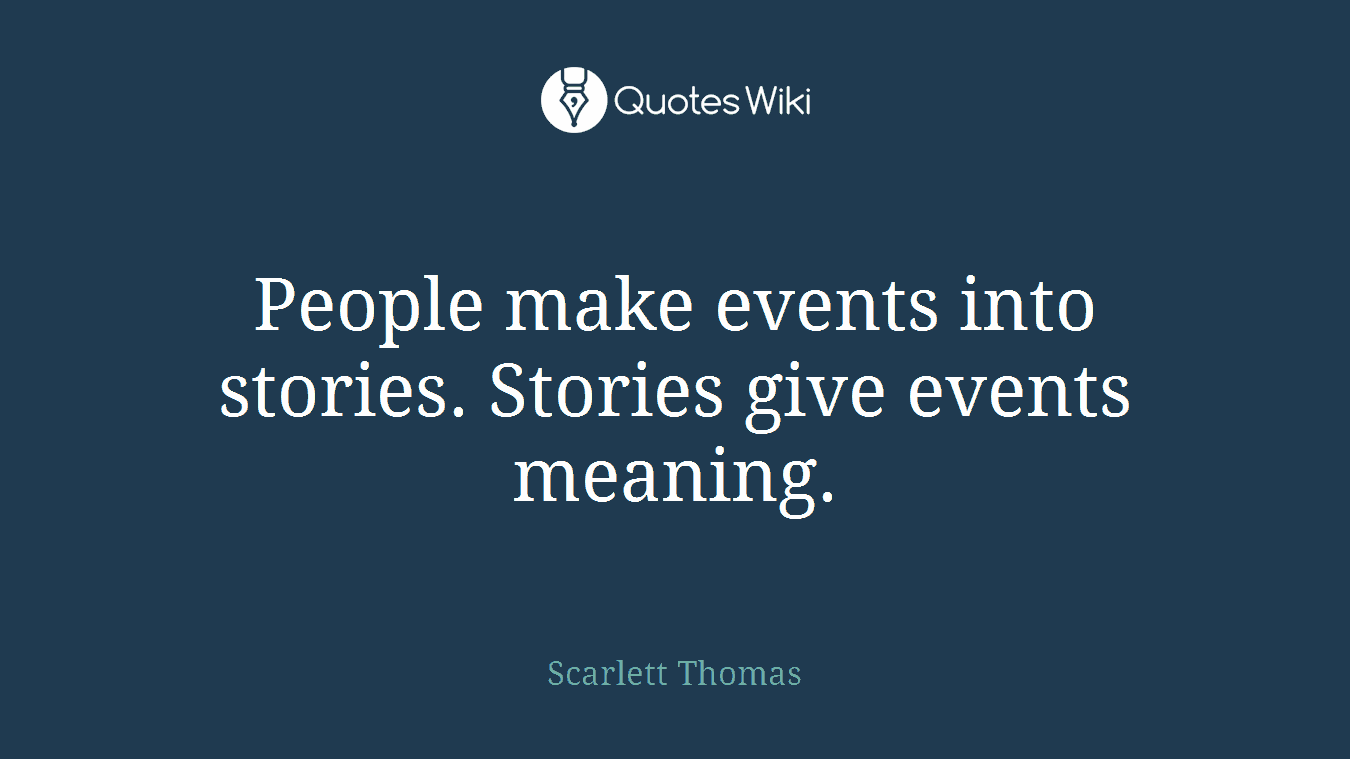 People make events into stories. Stories give events meaning.