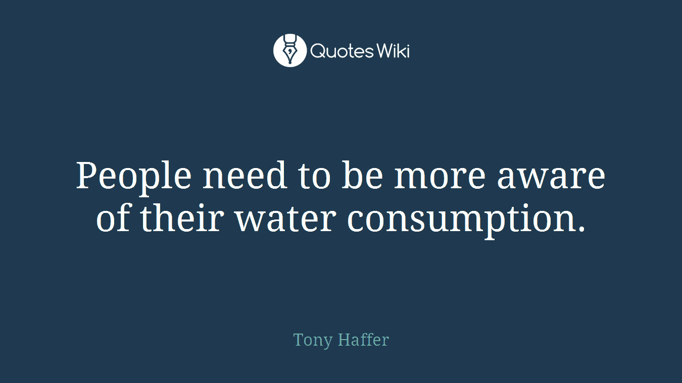 People need to be more aware of their water consumption.
