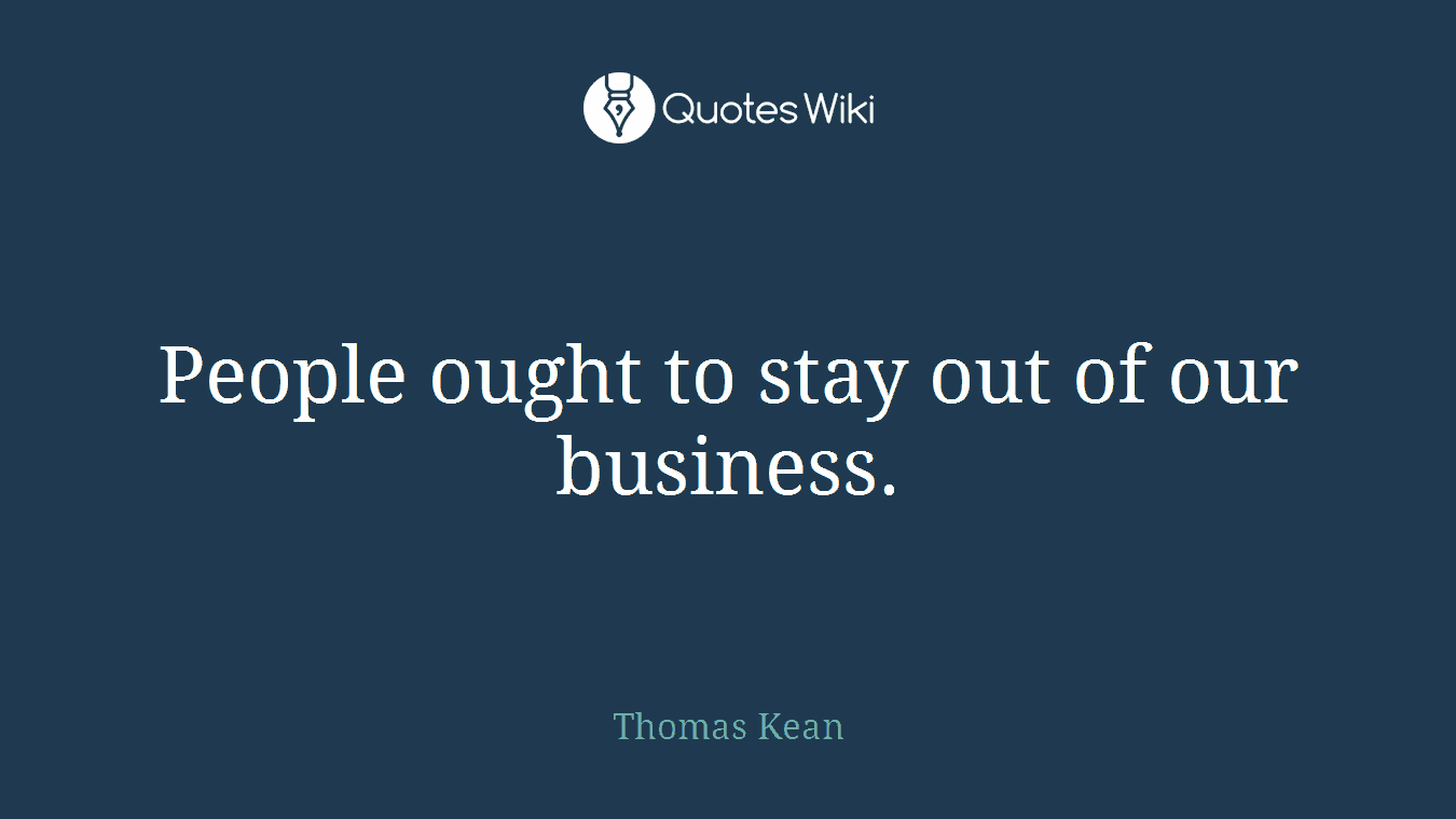 People ought to stay out of our business.