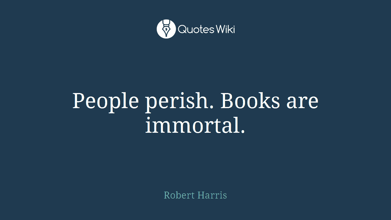 People perish. Books are immortal.