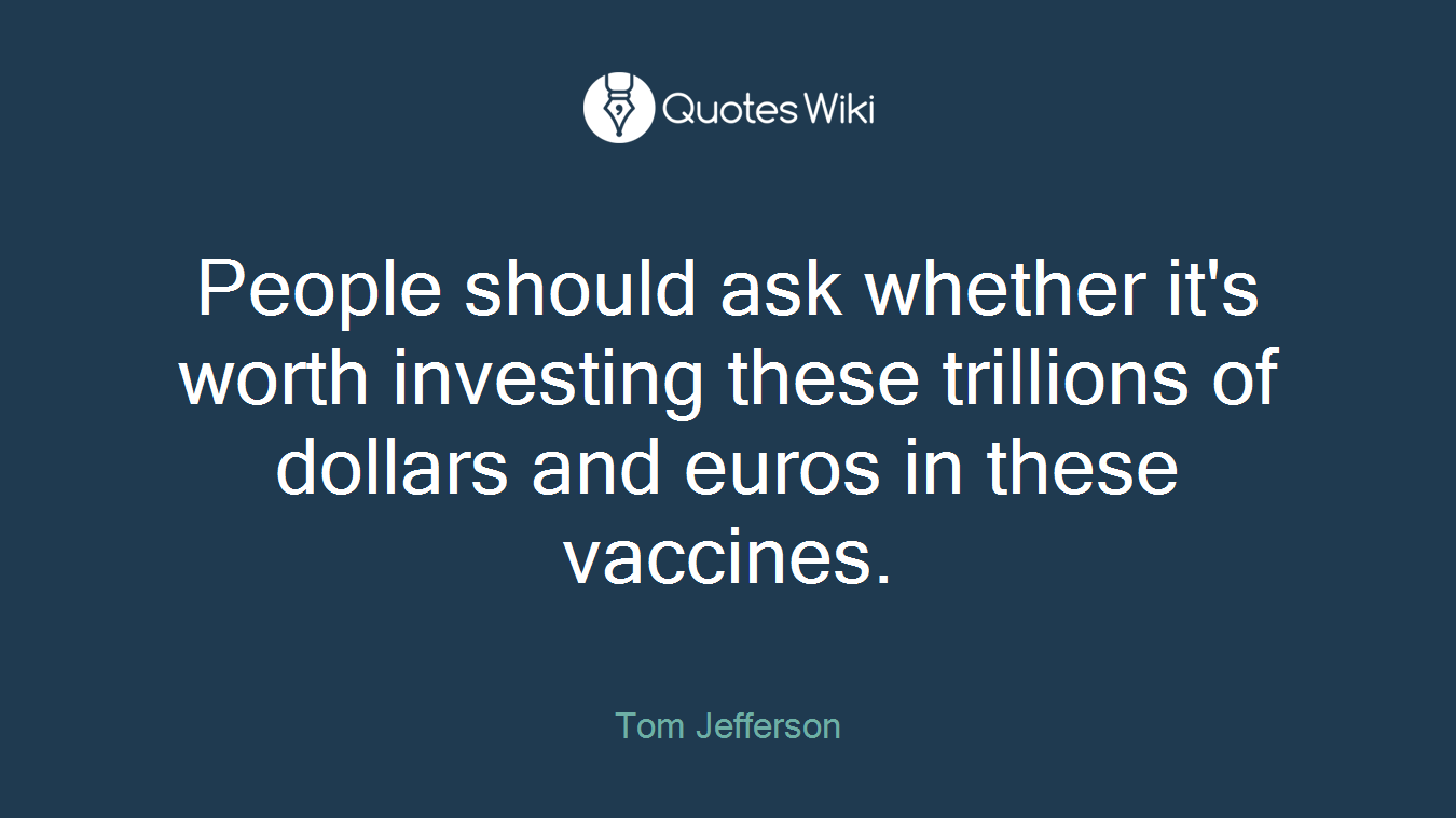 People should ask whether it's worth investing these trillions of dollars and euros in these vaccines.