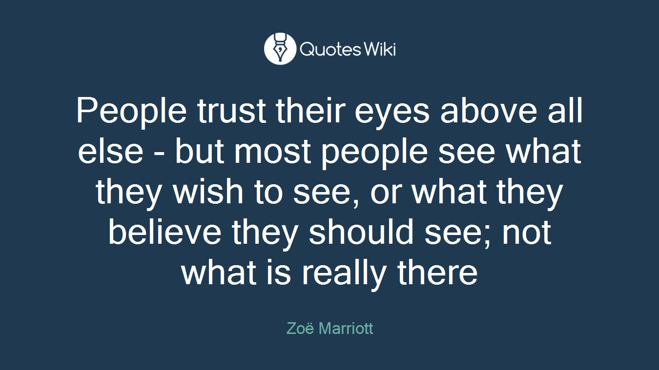 People trust their eyes above all else - but most people see what they wish to see, or what they believe they should see; not what is really there