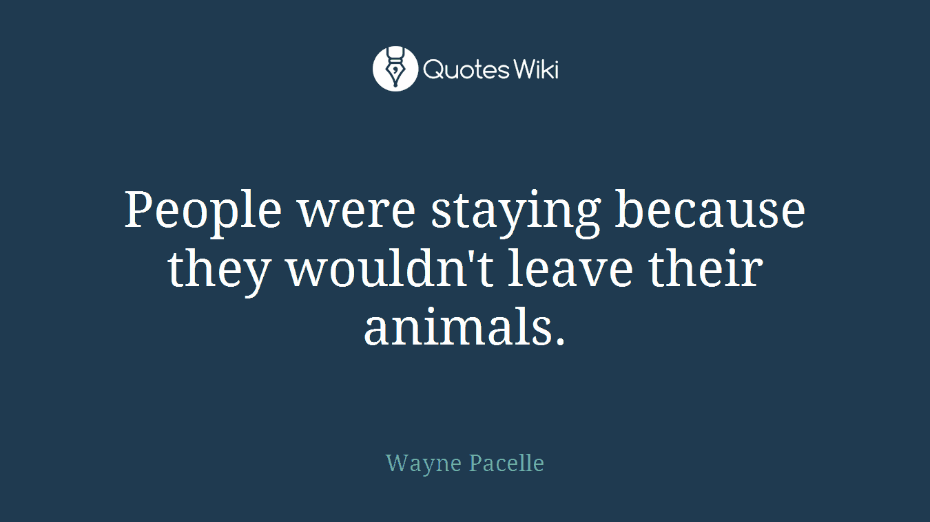 People were staying because they wouldn't leave their animals.