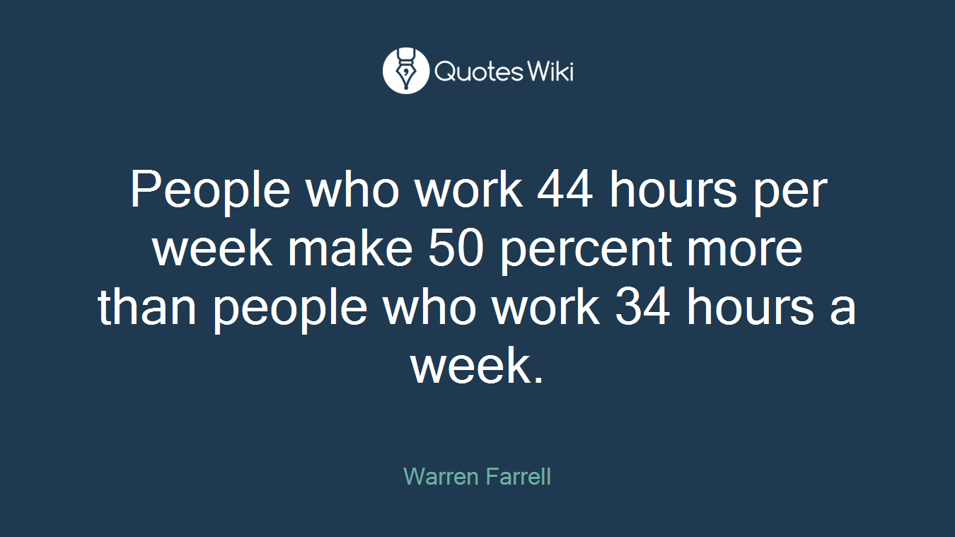 People who work 44 hours per week make 50 percent more than people who work 34 hours a week.