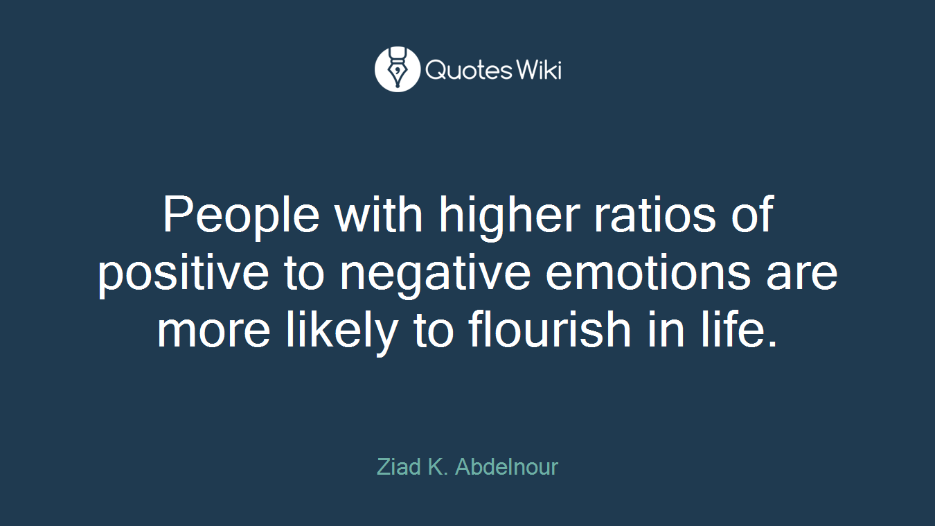 People with higher ratios of positive to negative emotions are more likely to flourish in life.