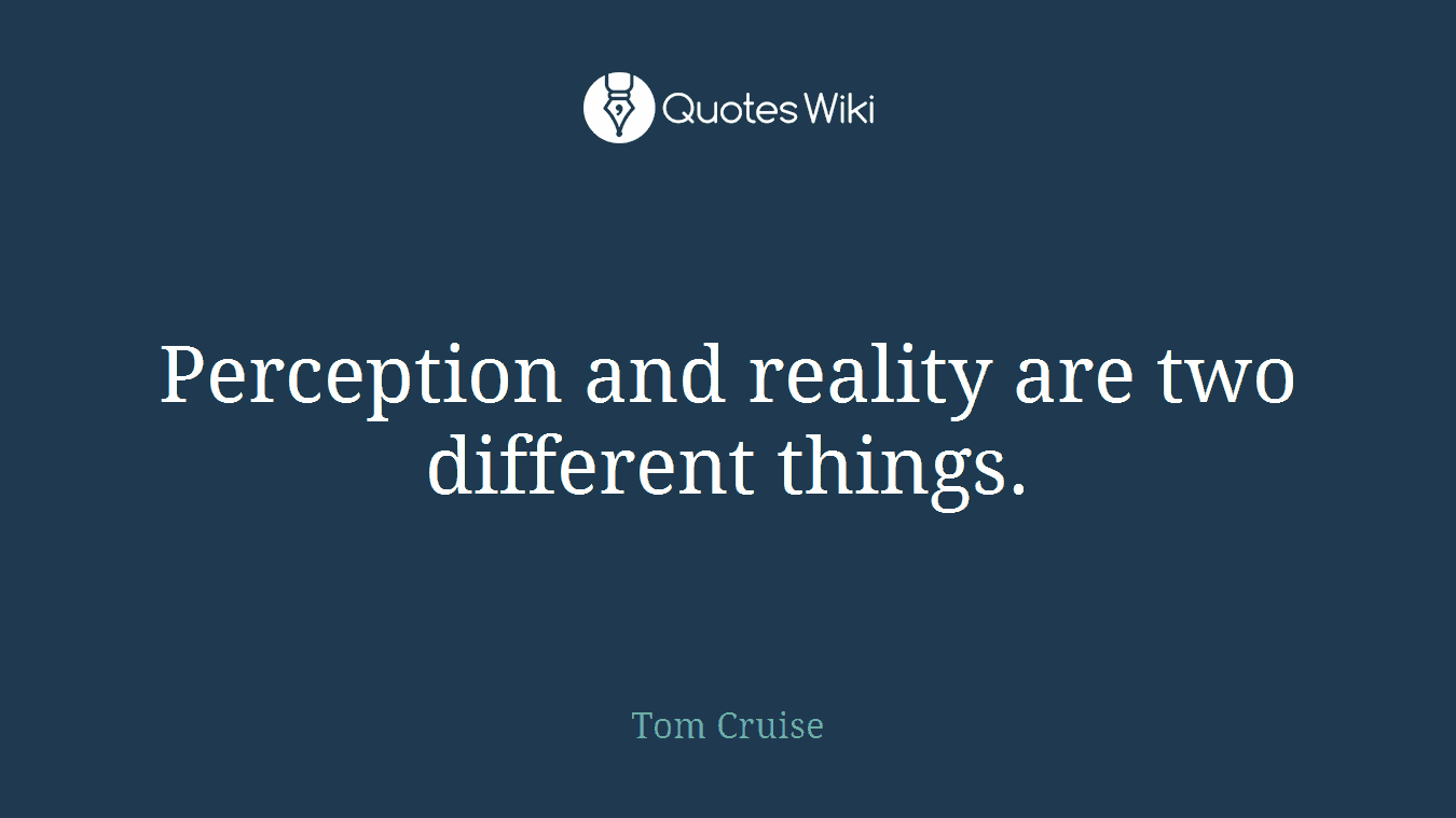 Perception and reality are two different things.