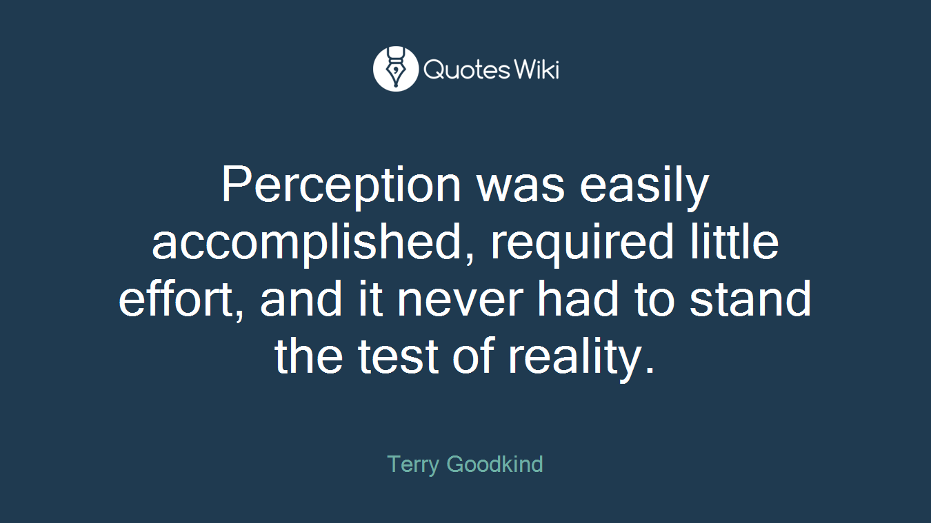 Perception was easily accomplished, required little effort, and it never had to stand the test of reality.