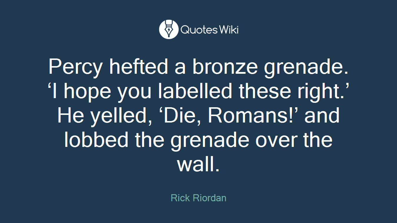 Percy hefted a bronze grenade. ‘I hope you labelled these right.’ He yelled, ‘Die, Romans!’ and lobbed the grenade over the wall.