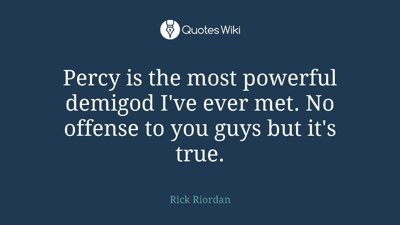 Percy is the most powerful demigod I've ever met. No offense to you guys but it's true.