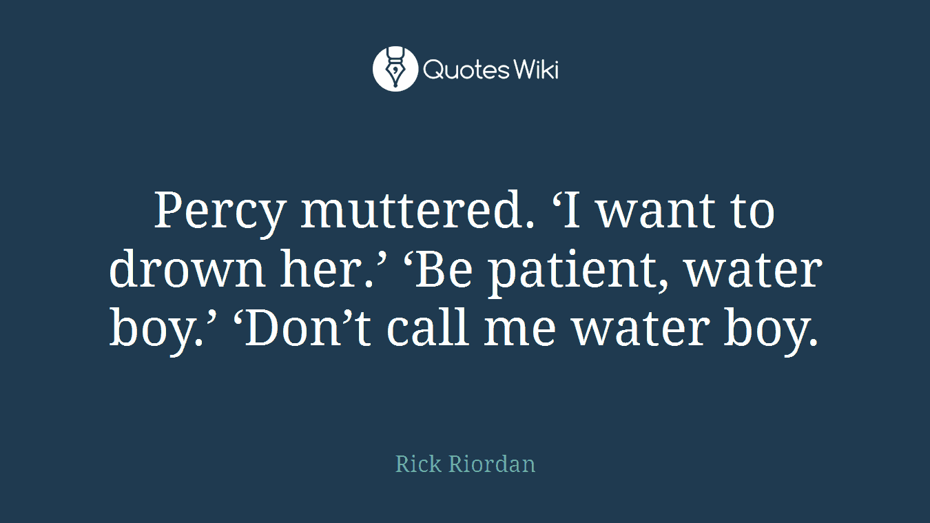 Percy muttered. ‘I want to drown her.’ ‘Be patient, water boy.’ ‘Don’t call me water boy.