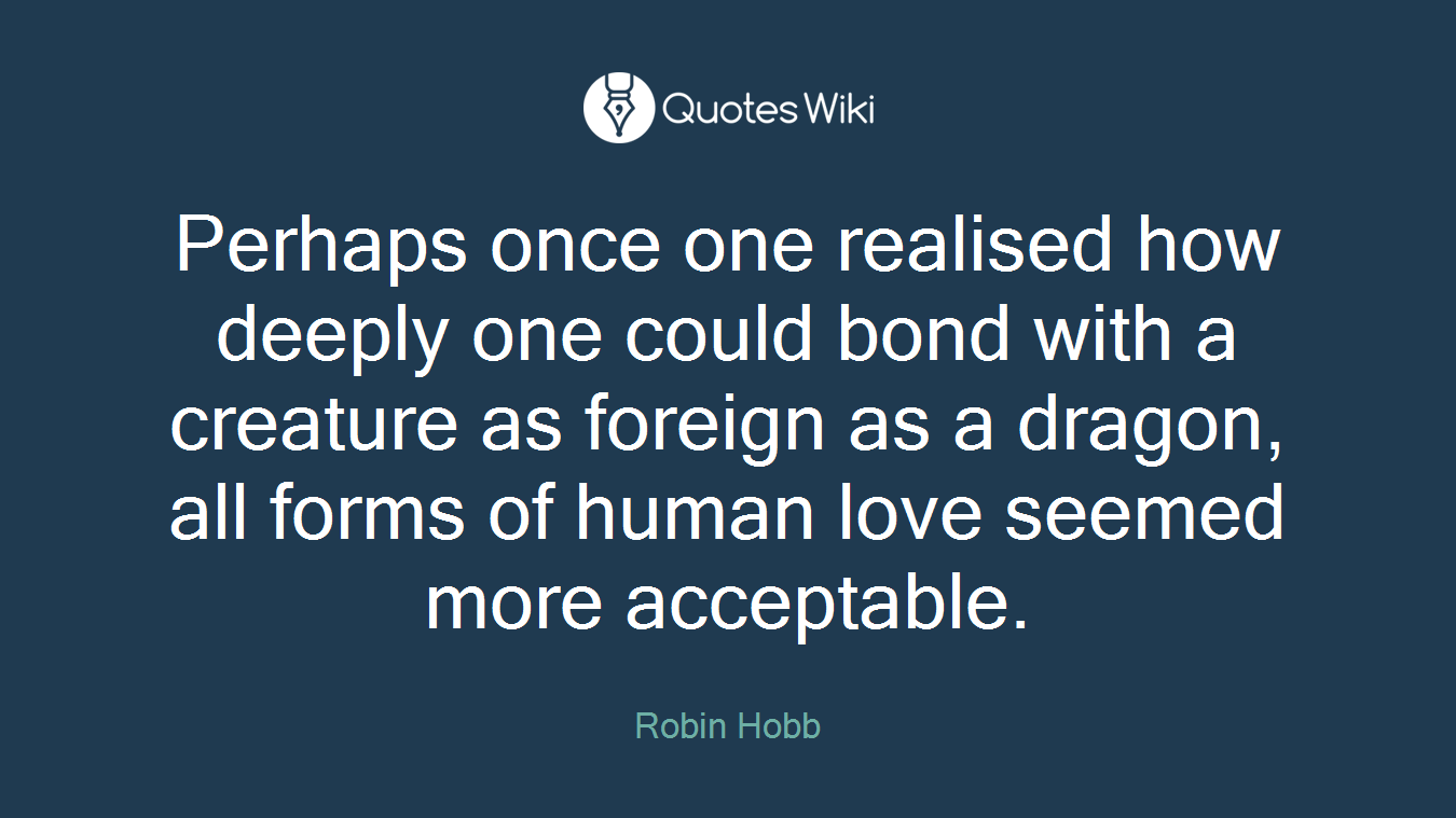 Perhaps once one realised how deeply one could bond with a creature as foreign as a dragon, all forms of human love seemed more acceptable.