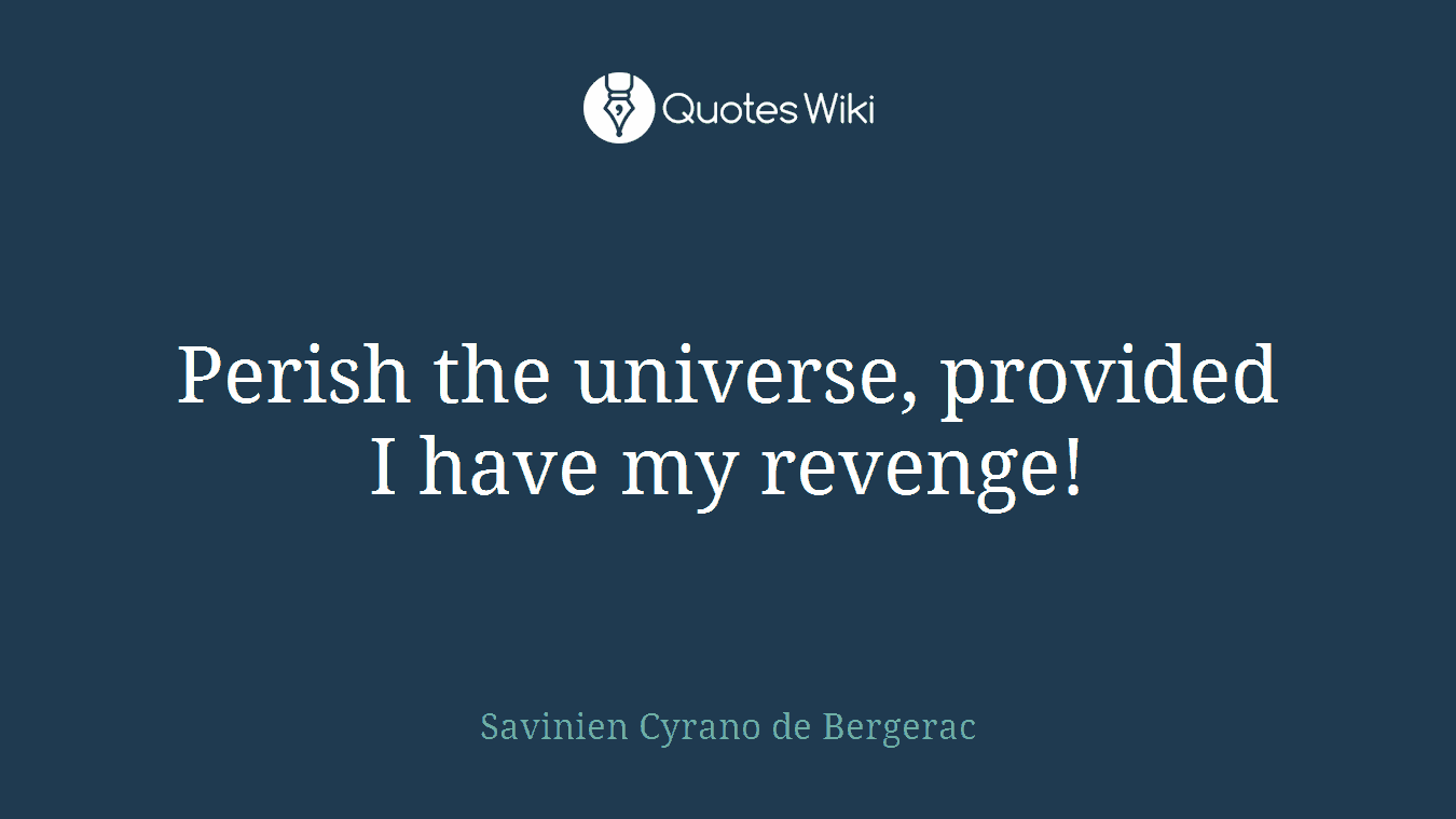 Perish the universe, provided I have my revenge!