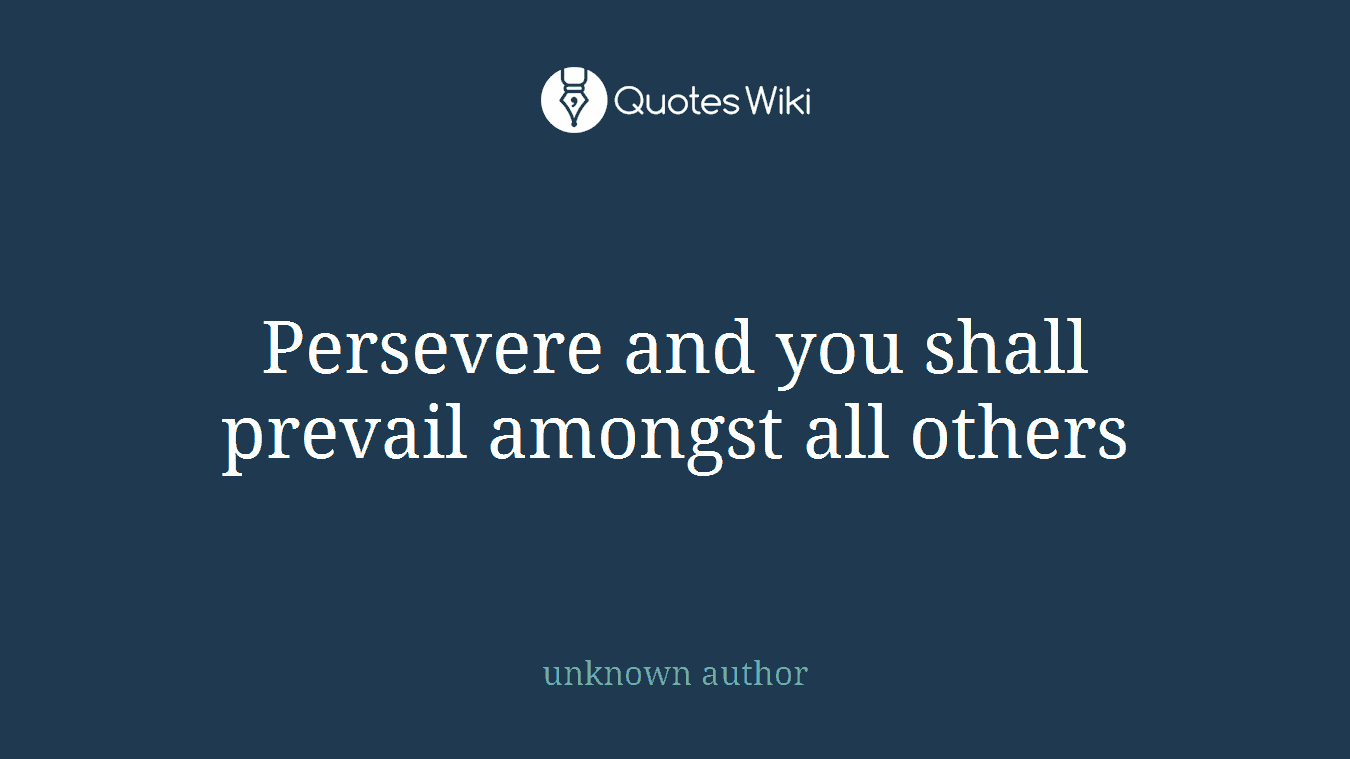 Persevere and you shall prevail amongst all others