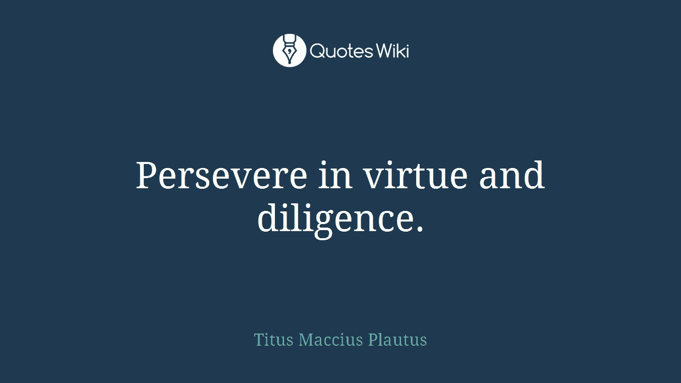 Persevere in virtue and diligence.