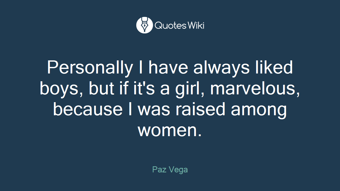 Personally I have always liked boys, but if it's a girl, marvelous, because I was raised among women.