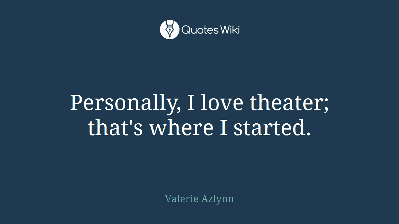 Personally, I love theater; that's where I started.