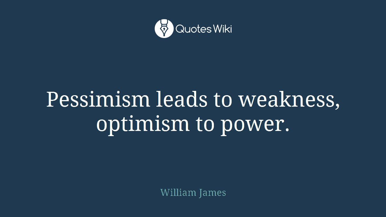 Pessimism leads to weakness, optimism to power.