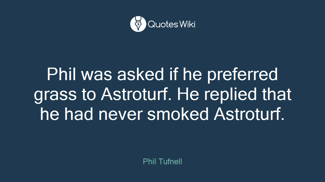 Phil was asked if he preferred grass to Astroturf. He replied that he had never smoked Astroturf.