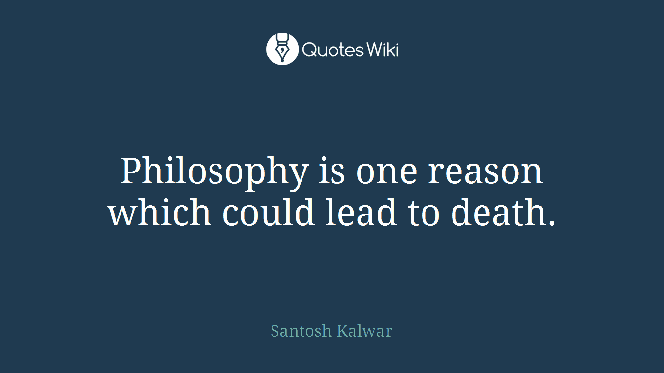 Philosophy is one reason which could lead to death.