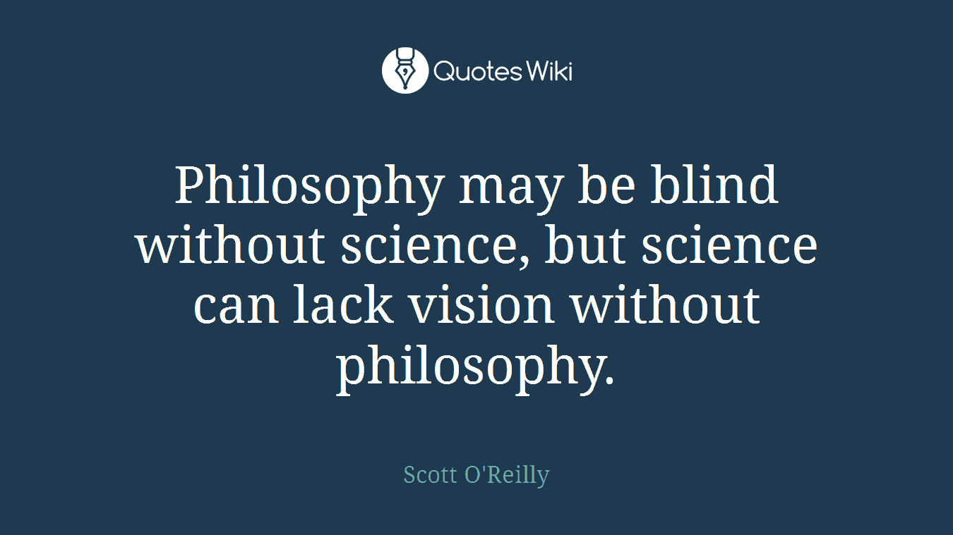 Philosophy may be blind without science, but science can lack vision without philosophy.