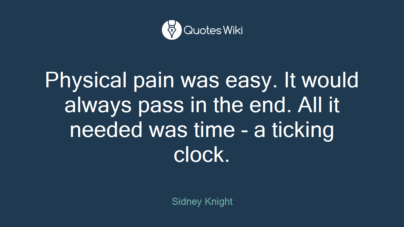 Physical pain was easy. It would always pass in the end. All it needed was time - a ticking clock.