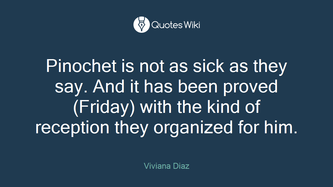 Pinochet is not as sick as they say. And it has been proved (Friday) with the kind of reception they organized for him.