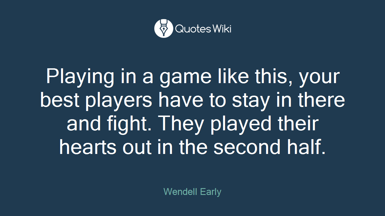Playing in a game like this, your best players have to stay in there and fight. They played their hearts out in the second half.