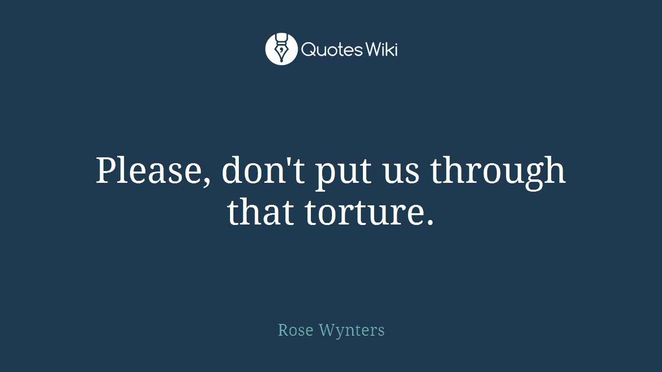 Please, don't put us through that torture.