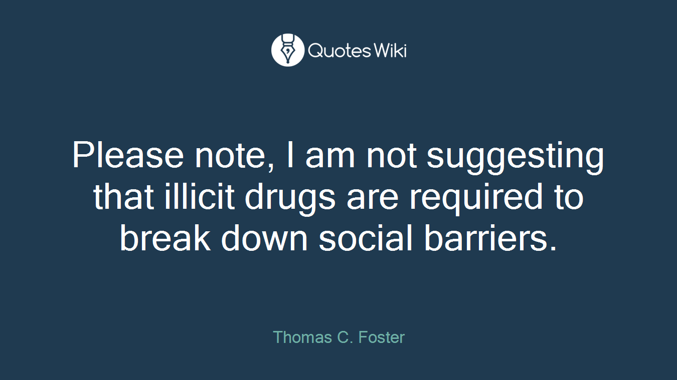 Please note, I am not suggesting that illicit drugs are required to break down social barriers.