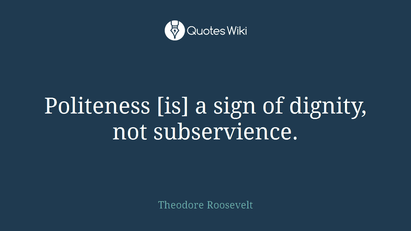 Politeness [is] a sign of dignity, not subservience.