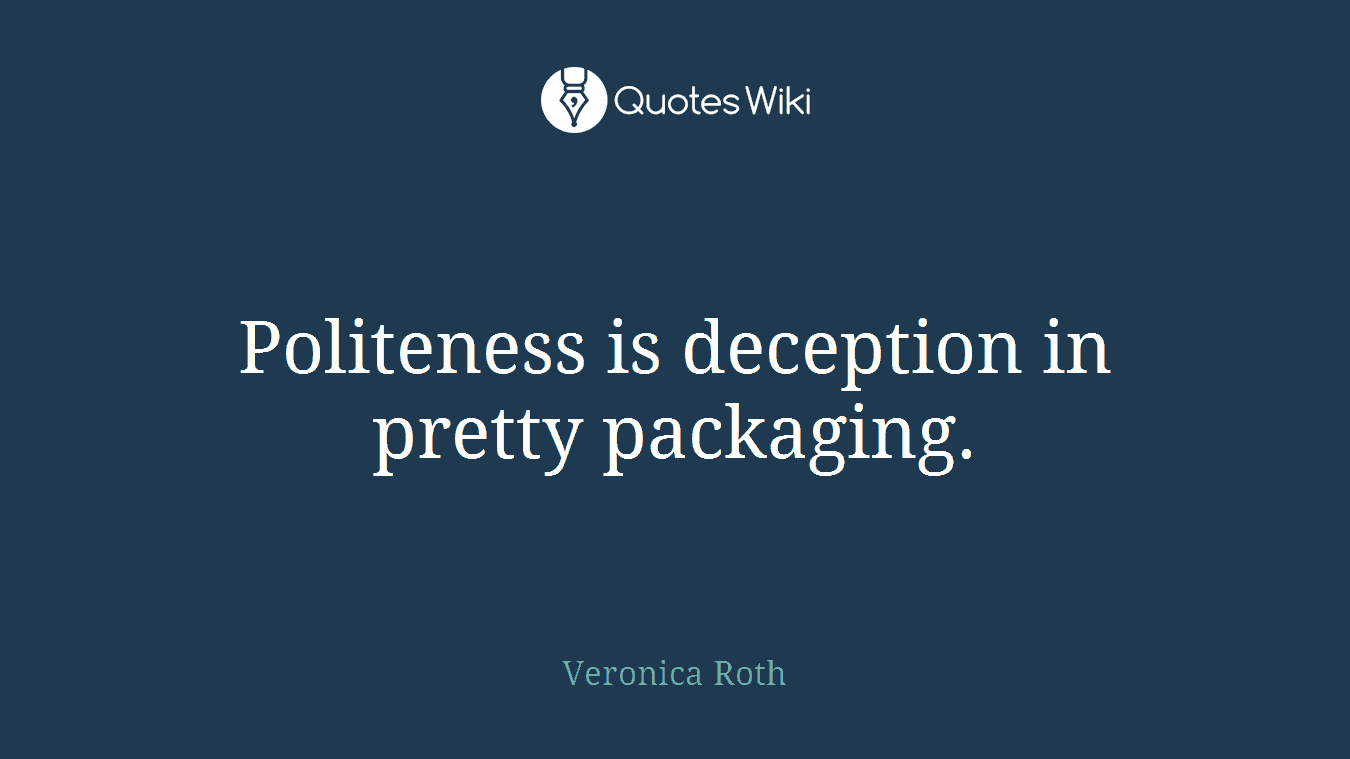 Politeness is deception in pretty packaging.