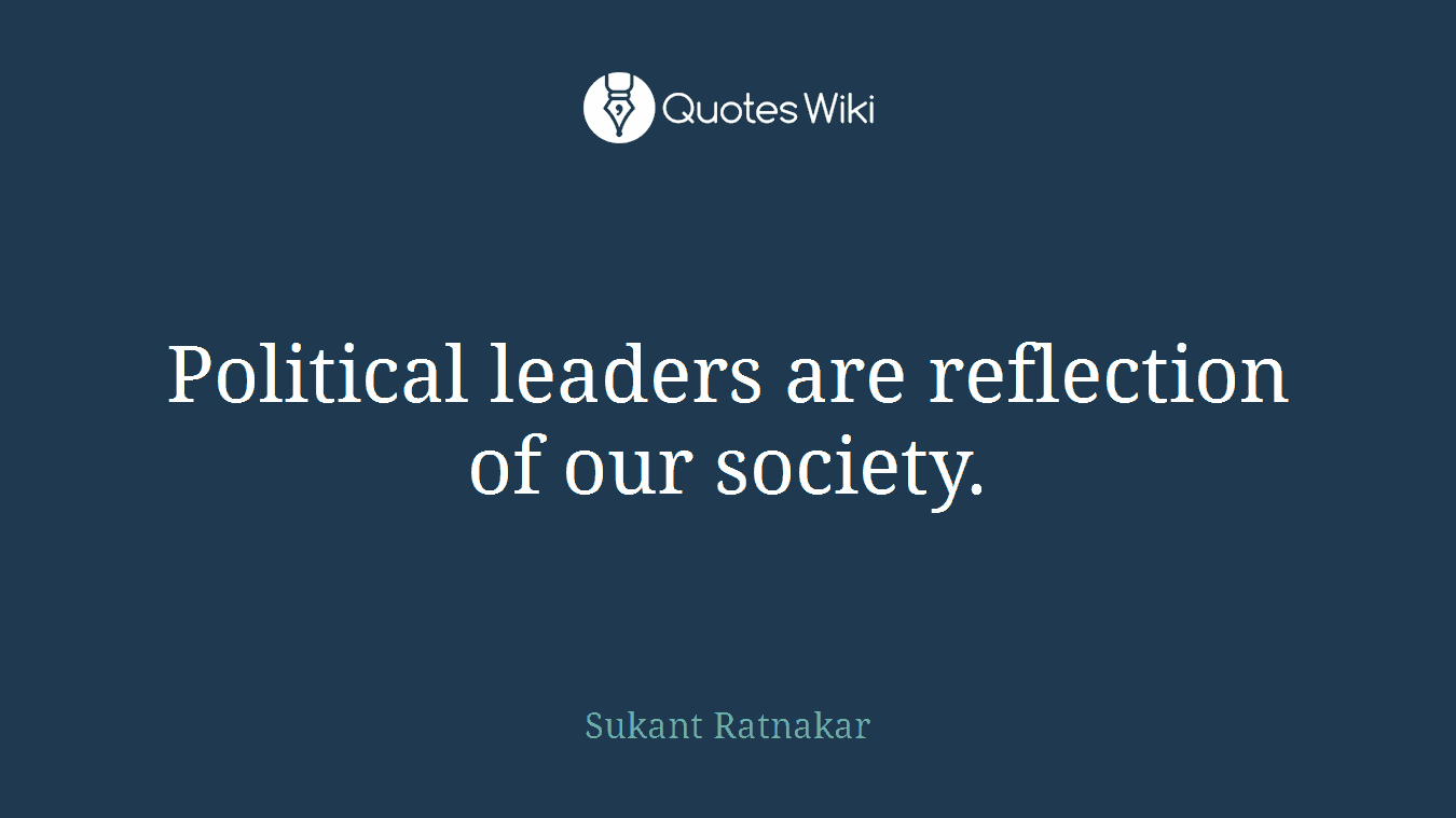 Political leaders are reflection of our society.
