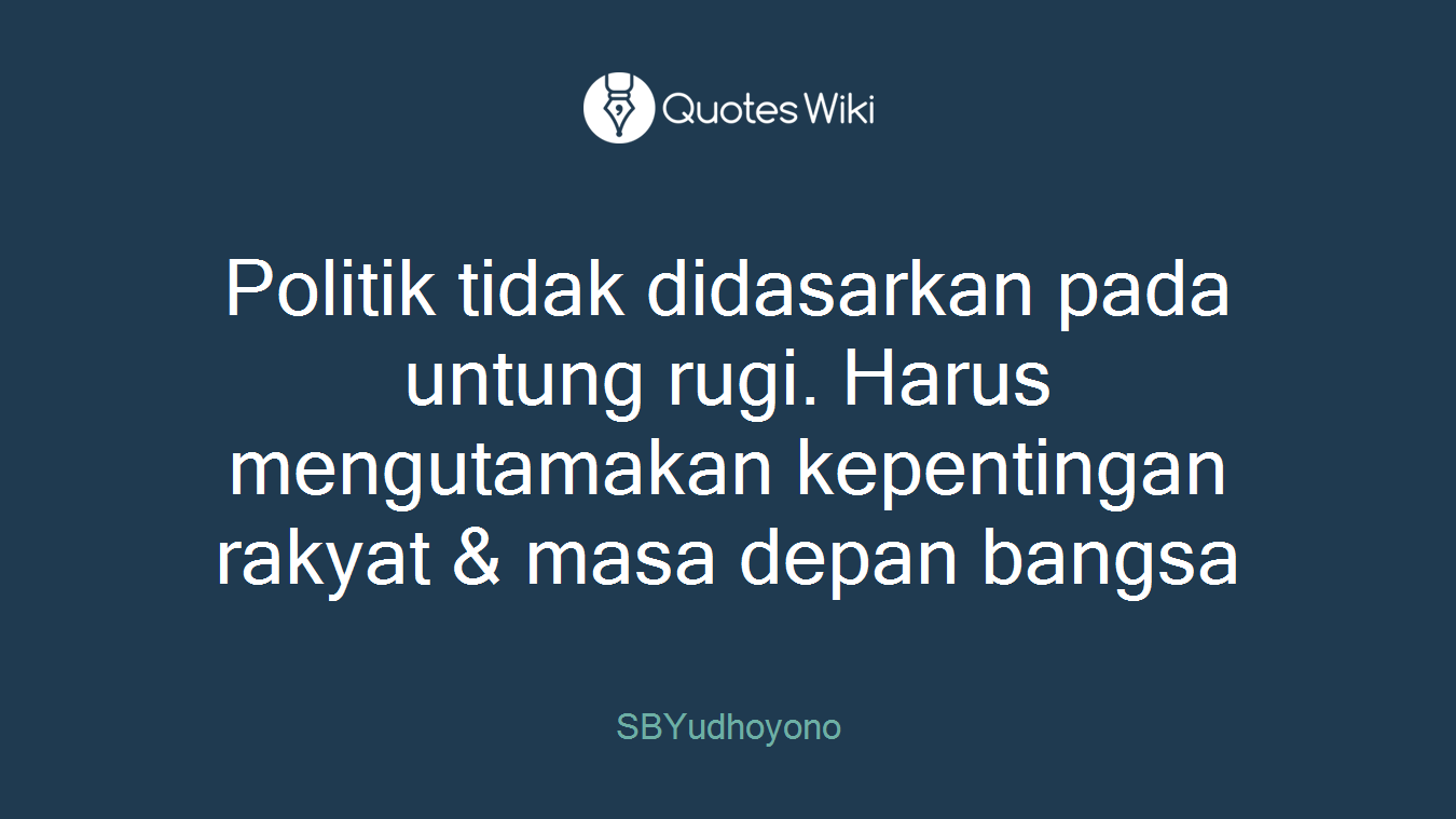 Politik tidak didasarkan pada untung rugi. Harus mengutamakan kepentingan rakyat & masa depan bangsa