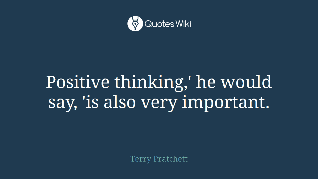 Positive thinking,' he would say, 'is also very important.