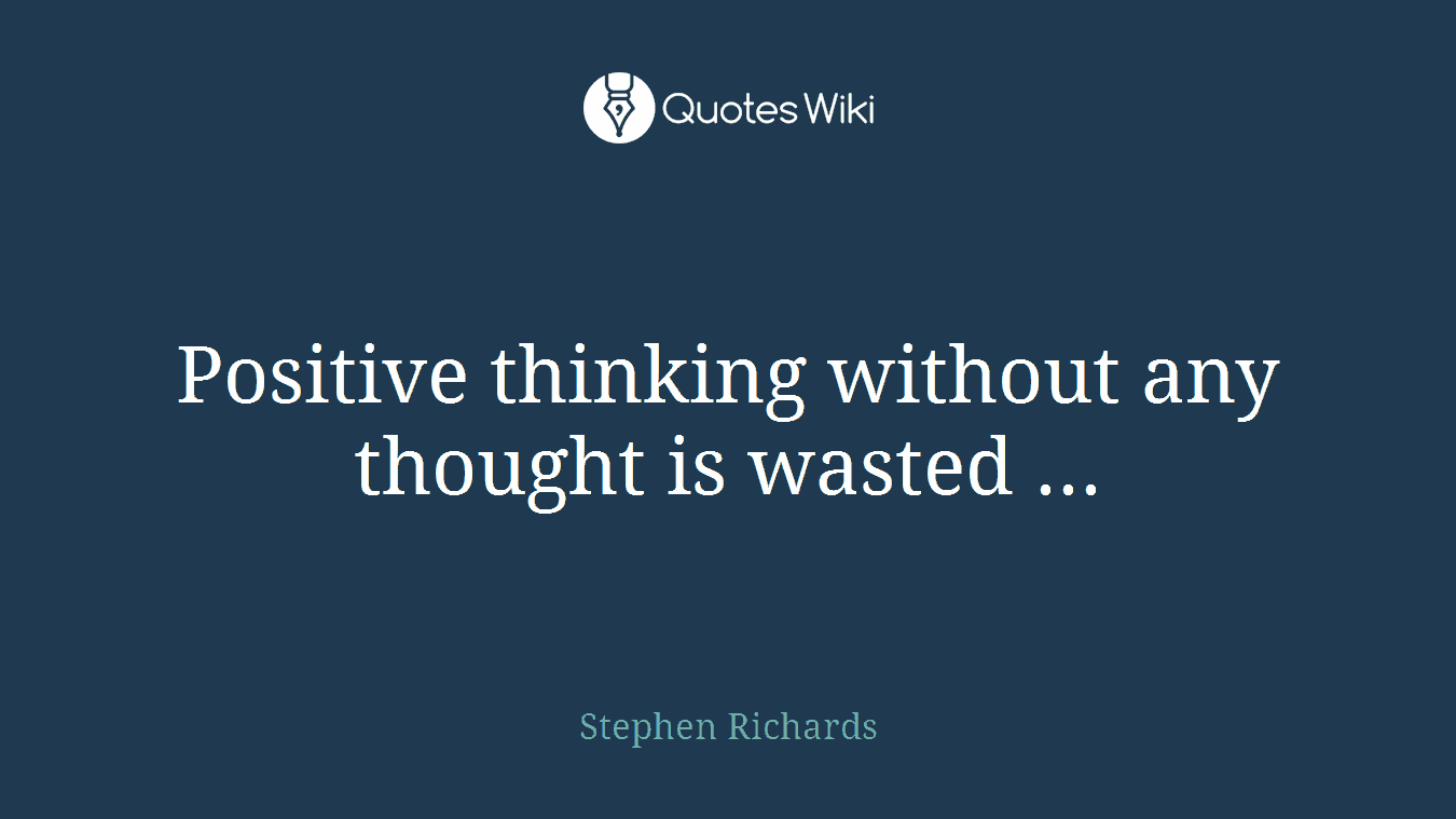 Positive thinking without any thought is wasted ...