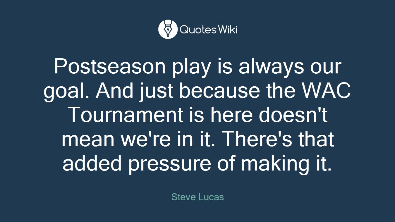 Postseason play is always our goal. And just because the WAC Tournament is here doesn't mean we're in it. There's that added pressure of making it.